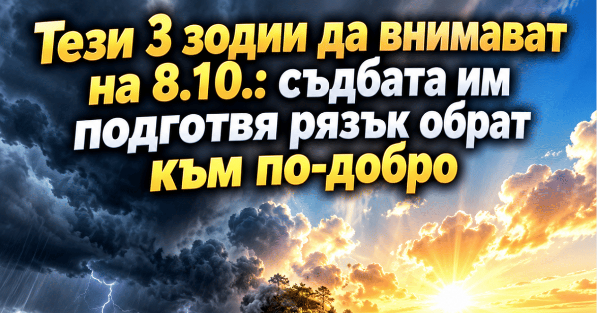 Тези 3 зодии да внимават на 8.10.: съдбата им подготвя рязък обрат към по-добро