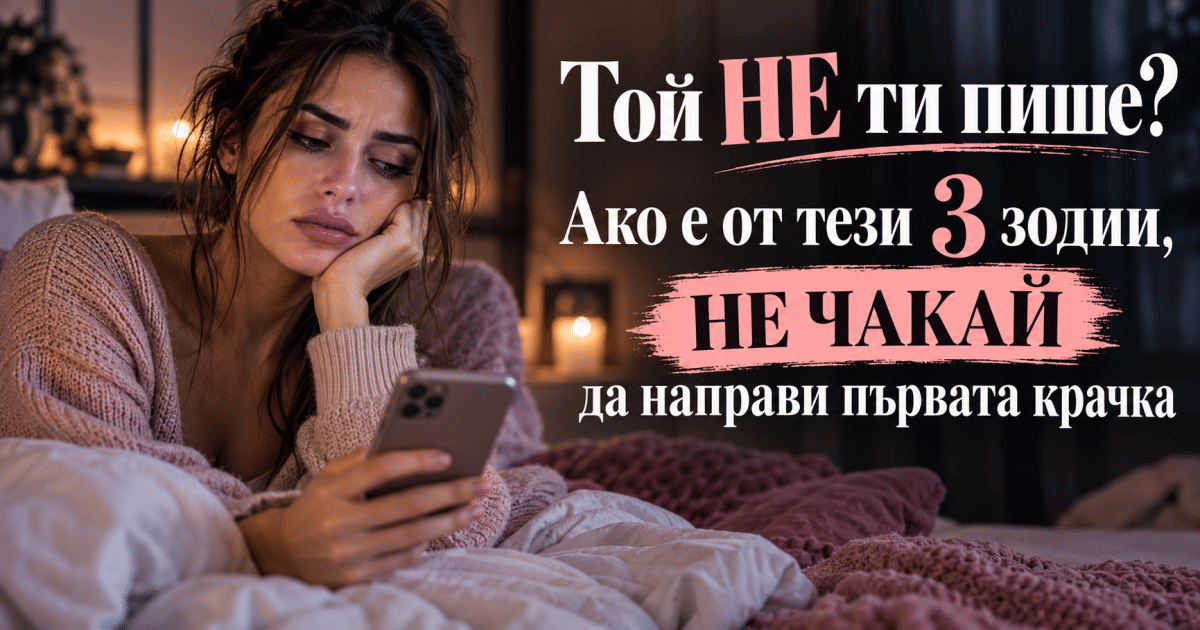 Той НЕ ти пише? Ако е от тези 3 зодии, НЕ ЧАКАЙ да направи първата крачка