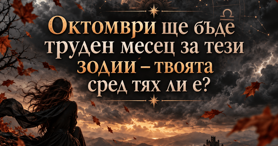 Октомври 2026: Труден месец за тези 4 зодии