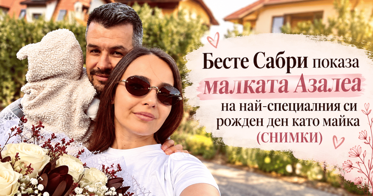 Бесте Сабри показа малката Азалеа на най-специалния си рожден ден като майка (СНИМКИ)