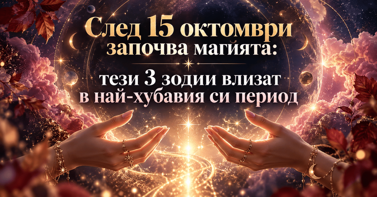 След 15 октомври започва магията: тези 3 зодии влизат в най-хубавия си период
