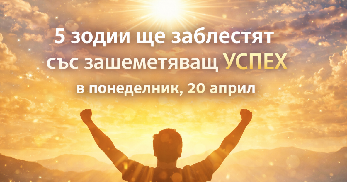 5 зодии ще заблестят със зашеметяващ УСПЕХ в понеделник, 20 април width=
