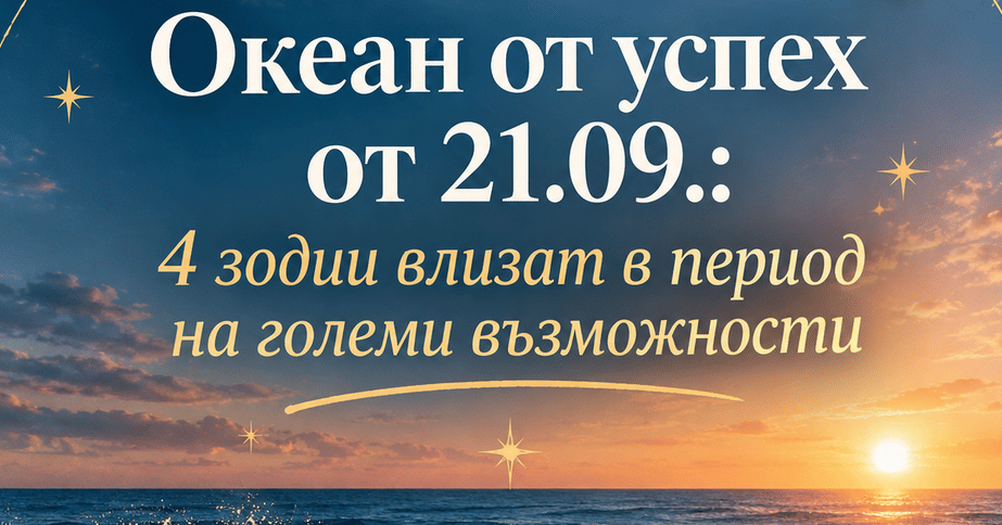 Океан от успех от 21.09.: 4 зодии влизат в период на големи възможности