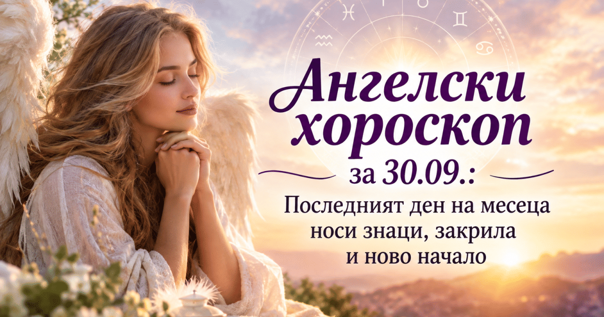 Ангелски хороскоп за 30.09. : Последният ден на месеца носи знаци, закрила и ново начало