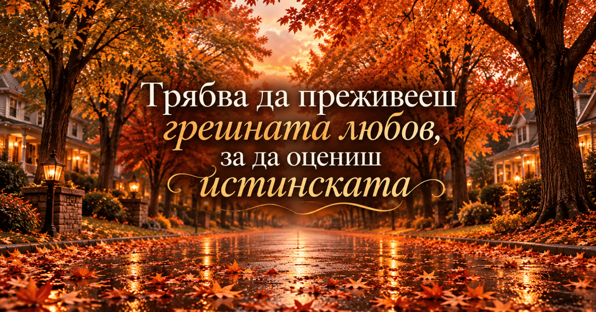 Трябва да преживееш грешната любов, за да оцениш истинската