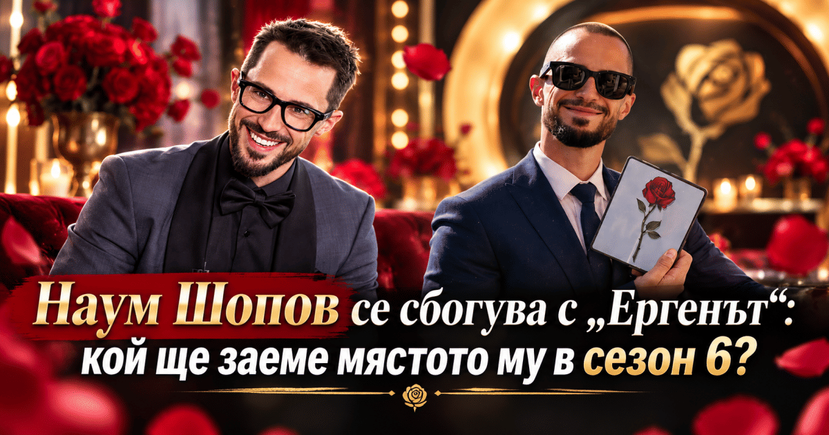 Наум Шопов се сбогува с „Ергенът“: кой ще заеме мястото му в сезон 6?