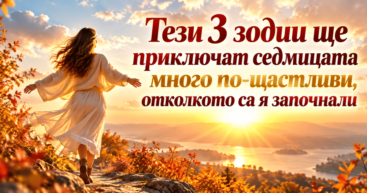 Тези 3 зодии ще приключат седмицата много по-щастливи, отколкото са я започнали