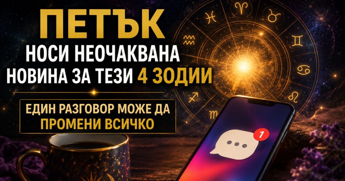 Петък носи неочаквана новина за тези 4 зодии - един разговор може да промени всичко