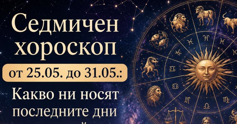 Седмичен хороскоп от 25.05. до 31.05.: Какво ни носят последните дни на май