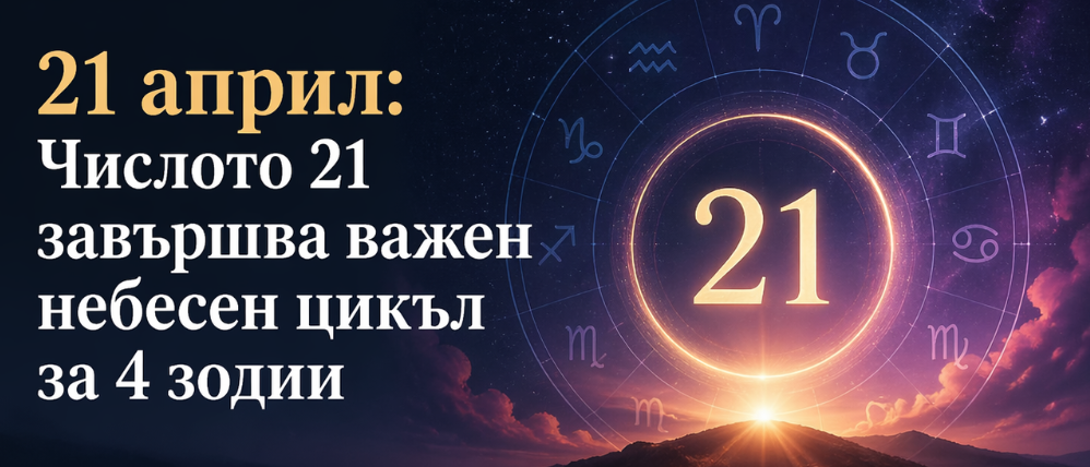 21 април: Числото 21 завършва важен небесен цикъл за 4 зодии