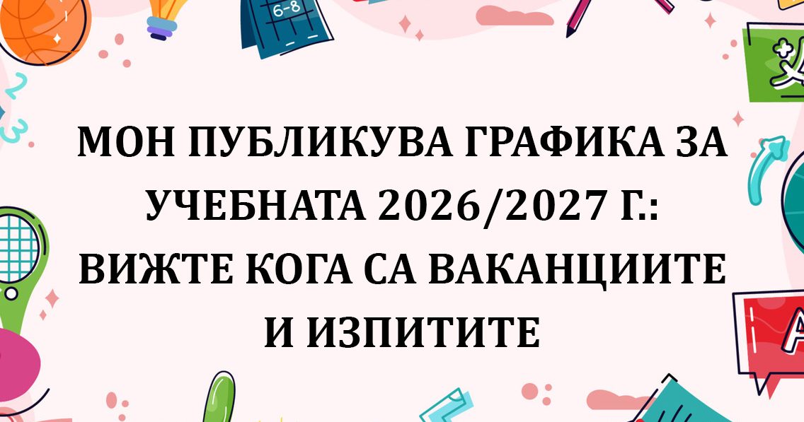 МОН публикува графика за учебната 2026/2027 г.: Вижте кога са ваканциите и изпитите