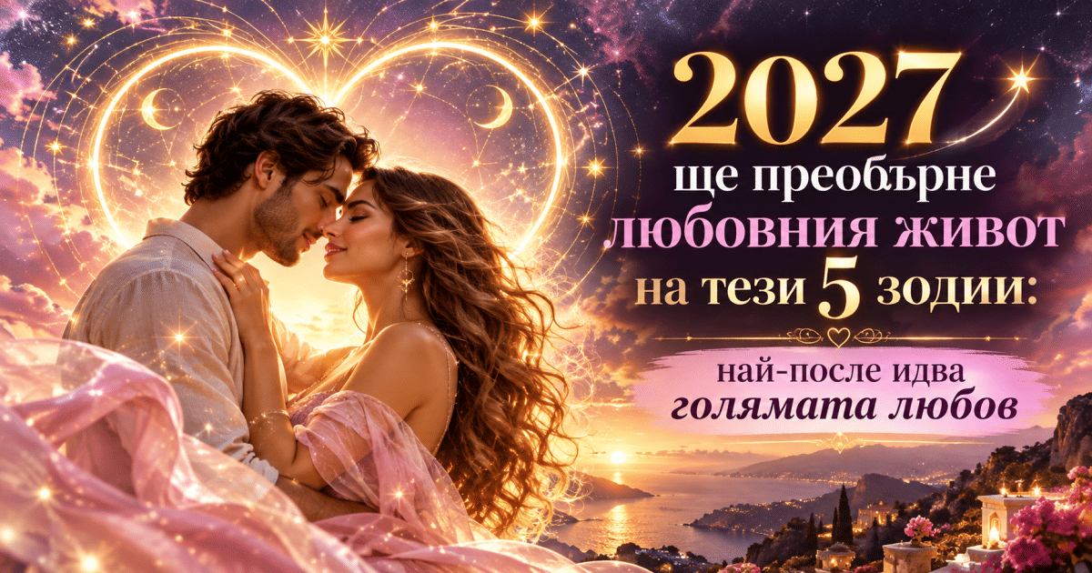2027 ще преобърне любовния живот на тези 5 зодии: най-после идва голямата любов