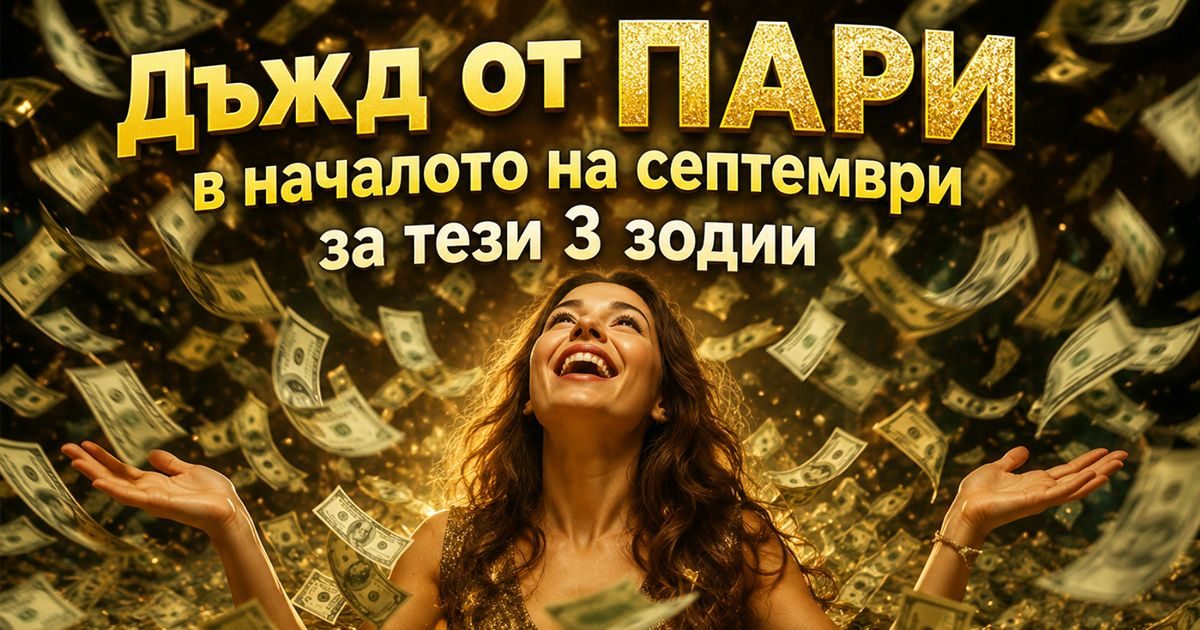 Дъжд от ПАРИ в началото на септември за тези 3 зодии