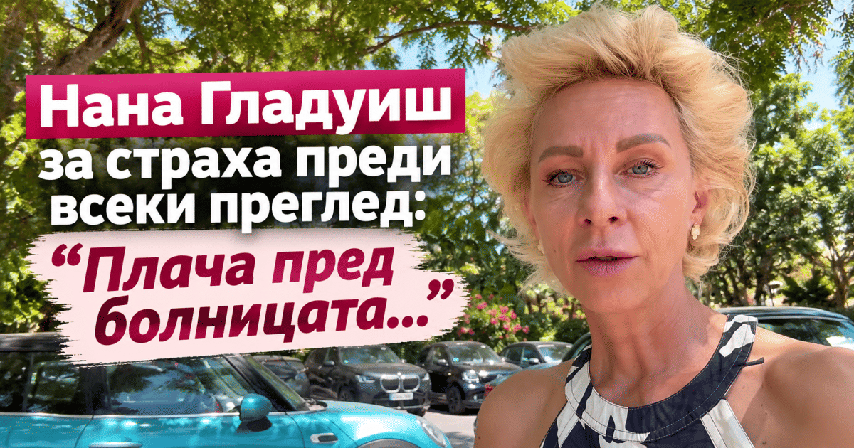 Нана Гладуиш за страха преди всеки преглед: 
