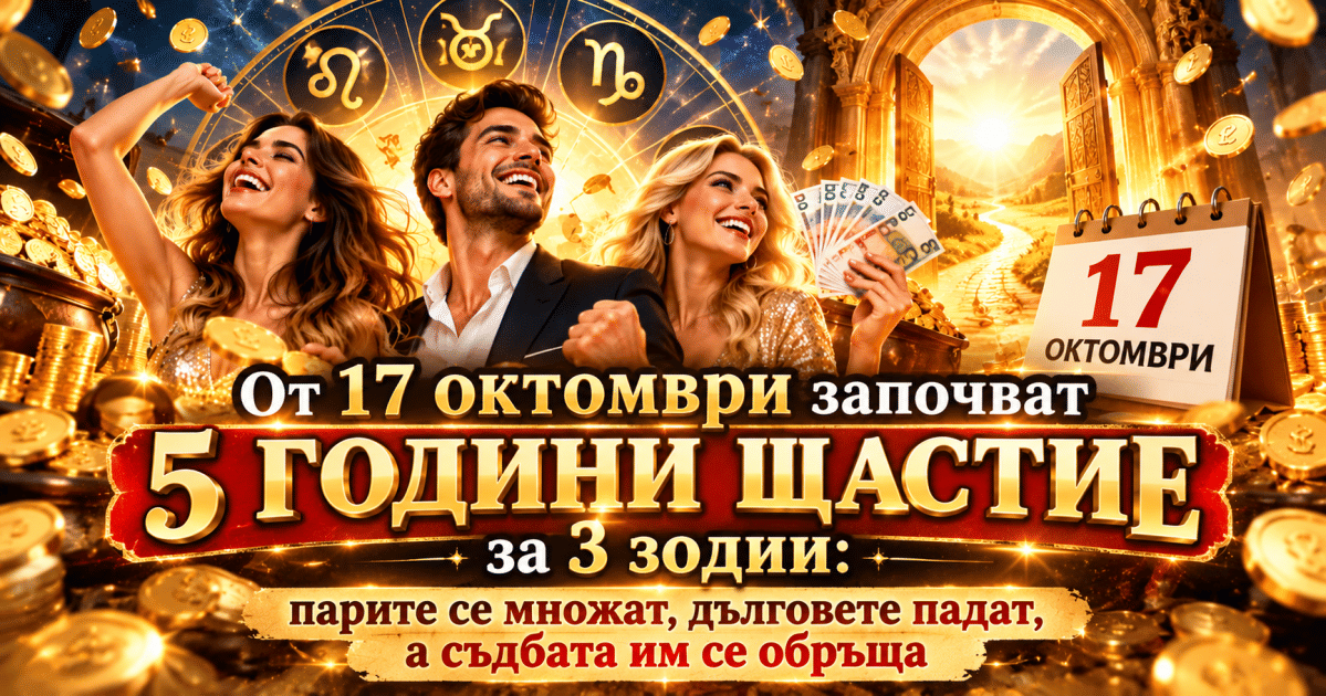 От 17.10. започват 5 ГОДИНИ ЩАСТИЕ за 3 зодии: парите се множат, дълговете падат, а съдбата им се обръща