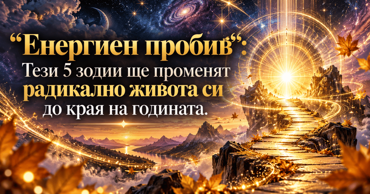 „Енергиен пробив“: Тези 5 зодии ще променят радикално живота си до края на годината