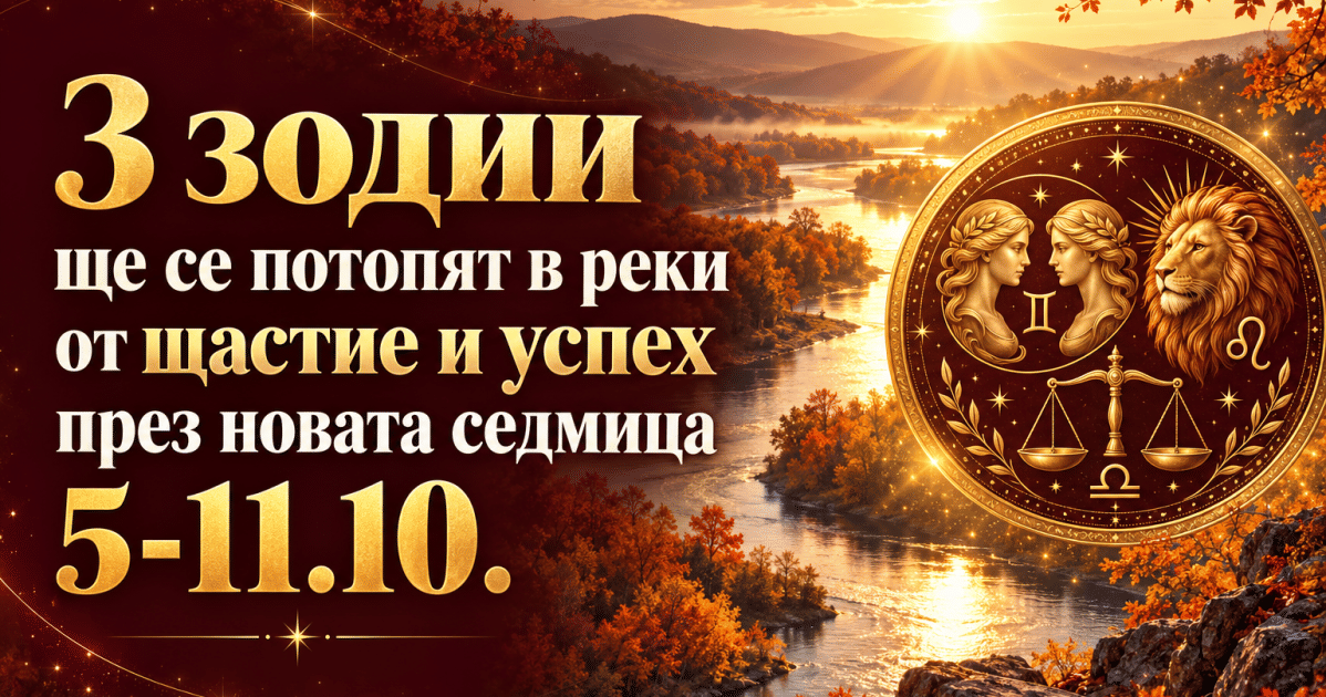 3 зодии ще се потопят в реки от щастие и успех през новата седмица 5-11.10.