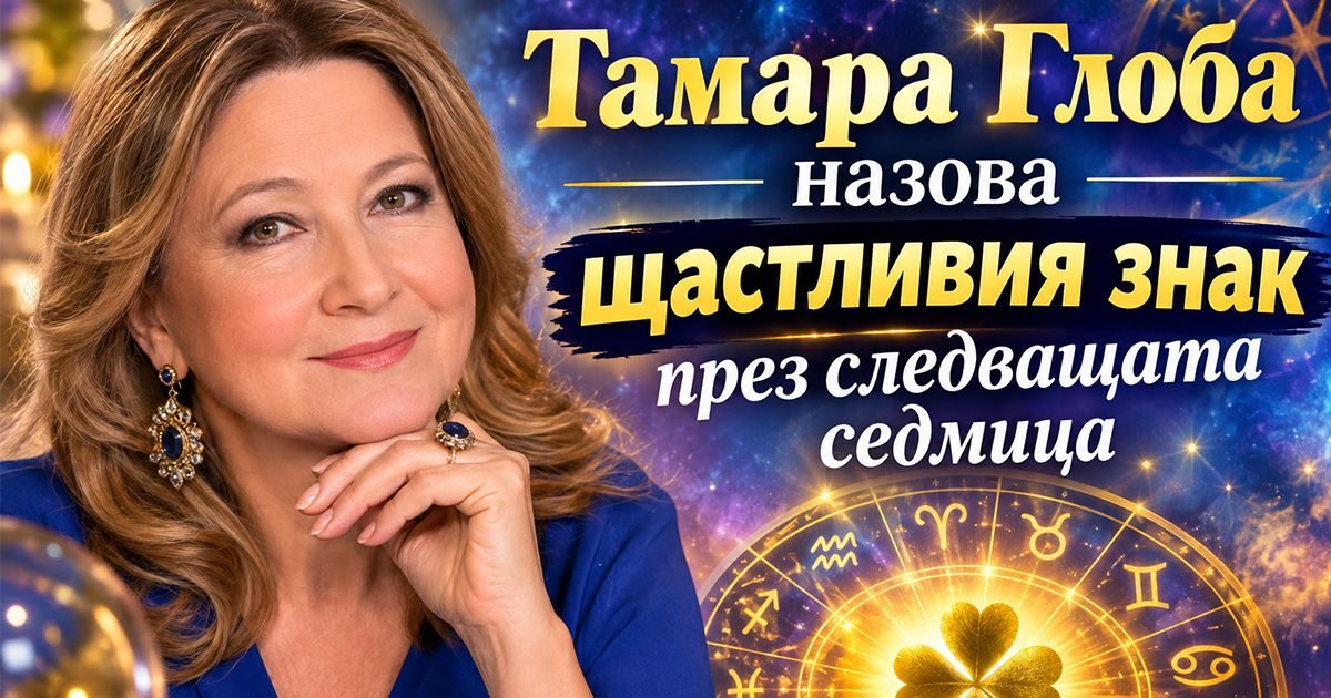 Тамара Глоба назова кой ще бъде най-щастливият знак през следващата седмица
