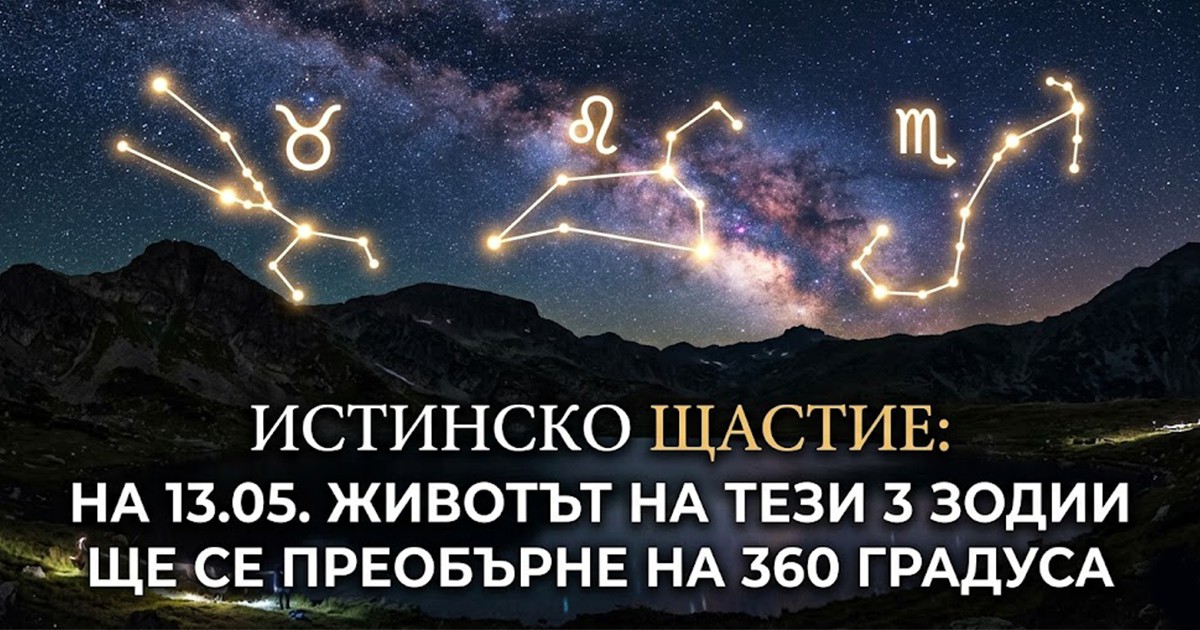 Истинско щастие: На 13.05. животът на тези 3 зодии ще се преобърне на 360 градуса